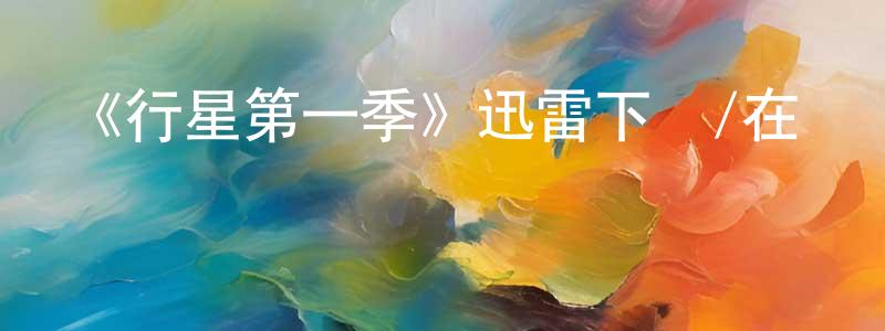 安同良發布《行星第一季》迅雷下載/在線觀看-選秀綜藝-美劇天堂
